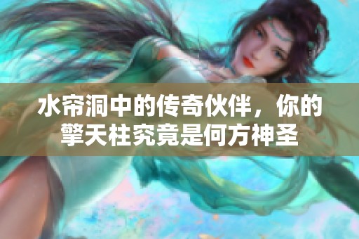 水帘洞中的传奇伙伴，你的擎天柱究竟是何方神圣