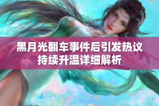 黑月光翻车事件后引发热议持续升温详细解析