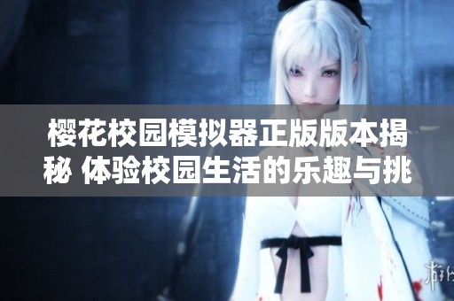 樱花校园模拟器正版版本揭秘 体验校园生活的乐趣与挑战