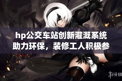 hp公交车站创新灌溉系统助力环保，装修工人积极参与推进