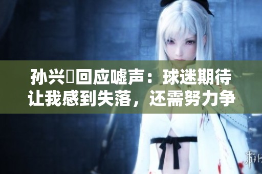 孙兴慜回应嘘声：球迷期待让我感到失落，还需努力争取胜利