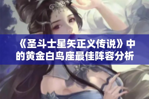 《圣斗士星矢正义传说》中的黄金白鸟座最佳阵容分析与推荐