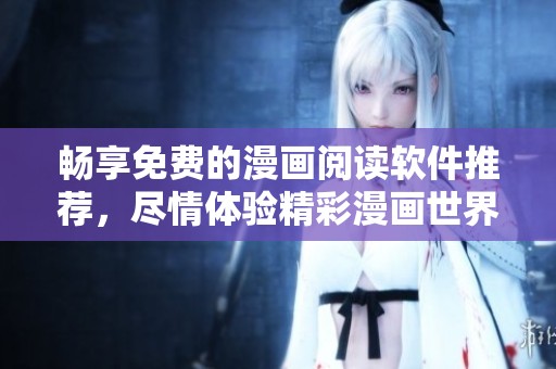 畅享免费的漫画阅读软件推荐，尽情体验精彩漫画世界