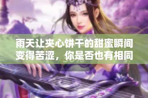 雨天让夹心饼干的甜蜜瞬间变得苦涩，你是否也有相同感受？