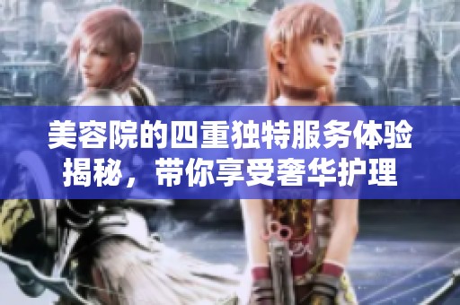 美容院的四重独特服务体验揭秘，带你享受奢华护理