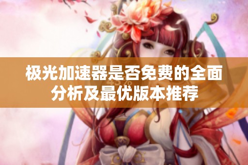 极光加速器是否免费的全面分析及最优版本推荐