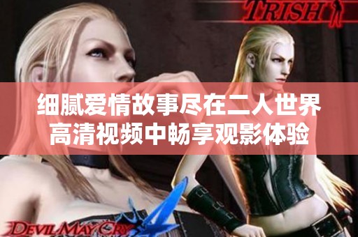 细腻爱情故事尽在二人世界高清视频中畅享观影体验