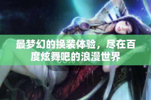 最梦幻的换装体验，尽在百度炫舞吧的浪漫世界