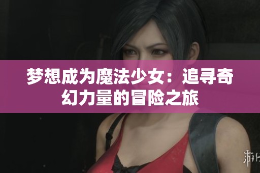 梦想成为魔法少女：追寻奇幻力量的冒险之旅