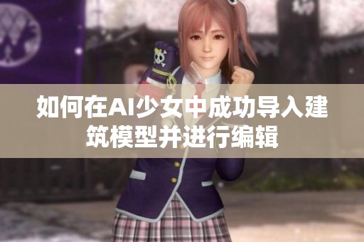 如何在AI少女中成功导入建筑模型并进行编辑