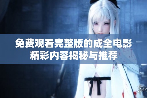 免费观看完整版的成全电影精彩内容揭秘与推荐