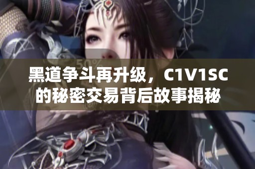 黑道争斗再升级，C1V1SC的秘密交易背后故事揭秘