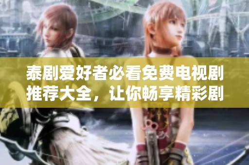 泰剧爱好者必看免费电视剧推荐大全，让你畅享精彩剧情