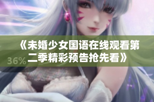 《未婚少女国语在线观看第二季精彩预告抢先看》