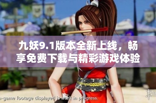 九妖9.1版本全新上线，畅享免费下载与精彩游戏体验