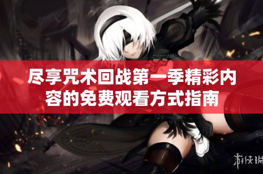 尽享咒术回战第一季精彩内容的免费观看方式指南