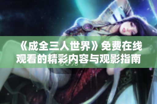 《成全三人世界》免费在线观看的精彩内容与观影指南