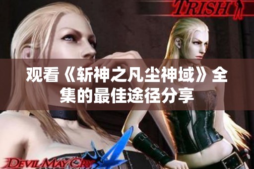 观看《斩神之凡尘神域》全集的最佳途径分享