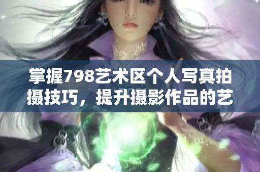 掌握798艺术区个人写真拍摄技巧，提升摄影作品的艺术感