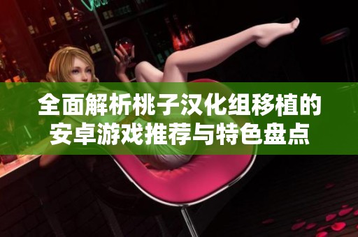 全面解析桃子汉化组移植的安卓游戏推荐与特色盘点