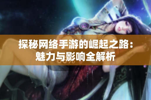 探秘网络手游的崛起之路：魅力与影响全解析