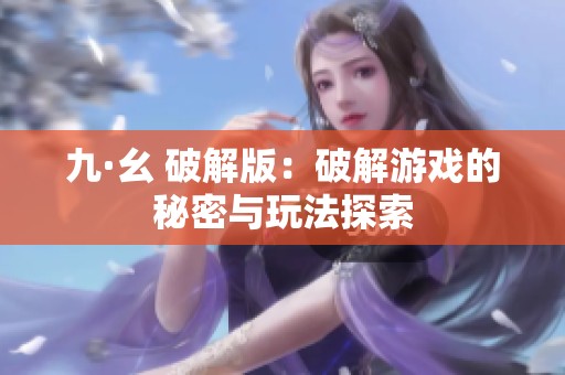 九·幺 破解版：破解游戏的秘密与玩法探索