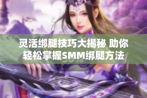 灵活绑腿技巧大揭秘 助你轻松掌握SMM绑腿方法