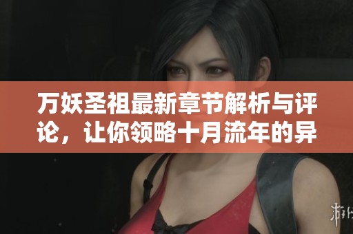 万妖圣祖最新章节解析与评论，让你领略十月流年的异界奇幻之旅