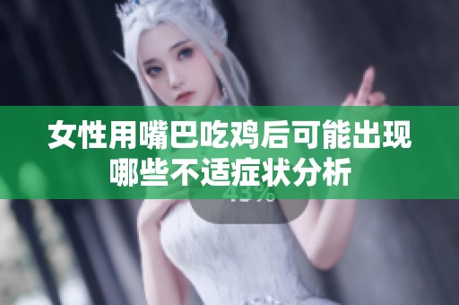 女性用嘴巴吃鸡后可能出现哪些不适症状分析