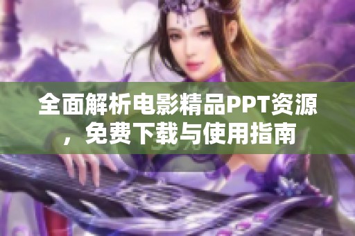 全面解析电影精品PPT资源，免费下载与使用指南