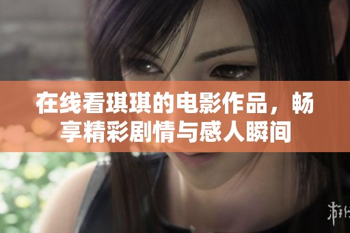 在线看琪琪的电影作品，畅享精彩剧情与感人瞬间
