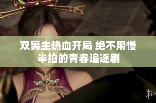 双男主热血开局 绝不用慢半拍的青春追逐剧