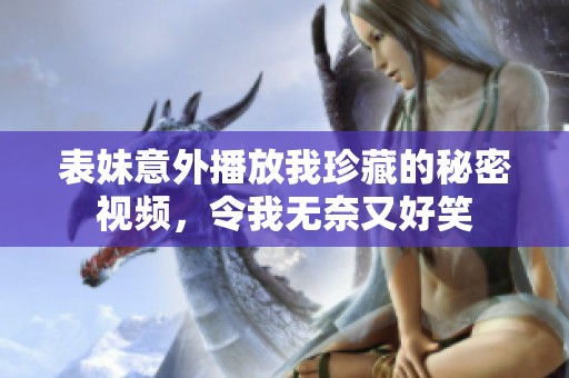 表妹意外播放我珍藏的秘密视频，令我无奈又好笑