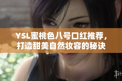 YSL蜜桃色八号口红推荐，打造甜美自然妆容的秘诀