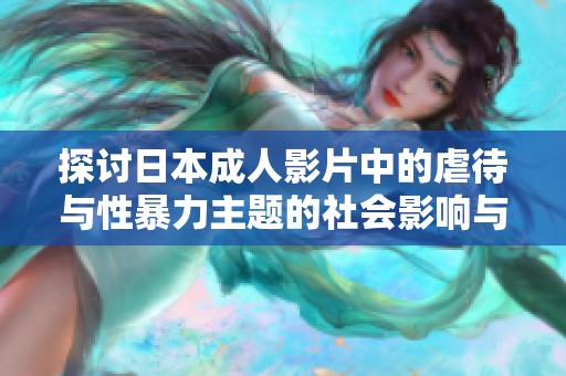 探讨日本成人影片中的虐待与性暴力主题的社会影响与反思