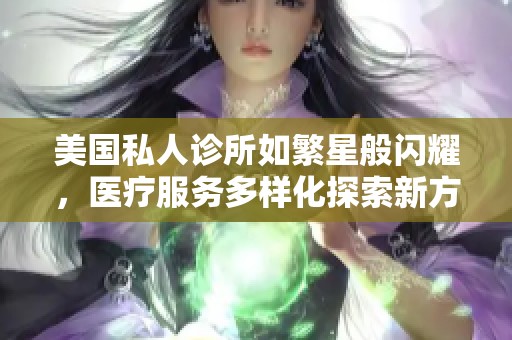 美国私人诊所如繁星般闪耀，医疗服务多样化探索新方向