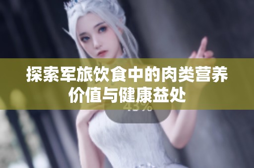 探索军旅饮食中的肉类营养价值与健康益处