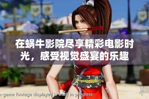 在蜗牛影院尽享精彩电影时光，感受视觉盛宴的乐趣