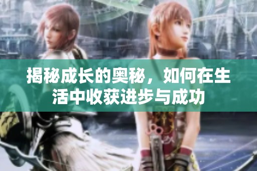 揭秘成长的奥秘，如何在生活中收获进步与成功