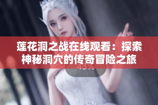莲花洞之战在线观看：探索神秘洞穴的传奇冒险之旅