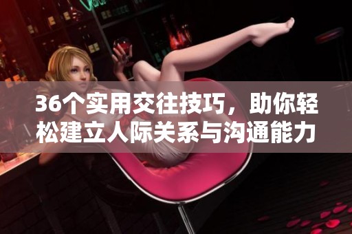 36个实用交往技巧，助你轻松建立人际关系与沟通能力
