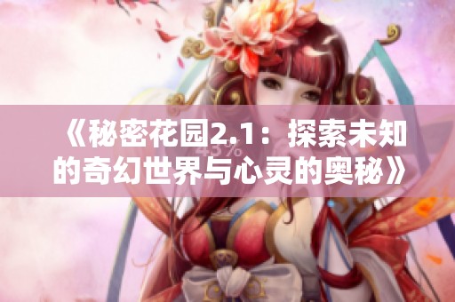 《秘密花园2.1：探索未知的奇幻世界与心灵的奥秘》