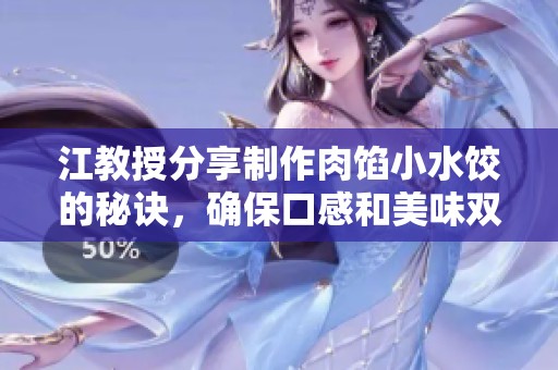 江教授分享制作肉馅小水饺的秘诀，确保口感和美味双重保证