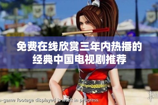 免费在线欣赏三年内热播的经典中国电视剧推荐