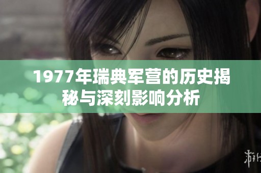 1977年瑞典军营的历史揭秘与深刻影响分析