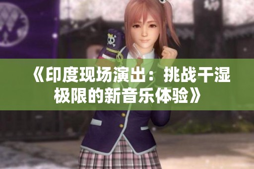 《印度现场演出：挑战干湿极限的新音乐体验》