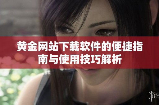 黄金网站下载软件的便捷指南与使用技巧解析