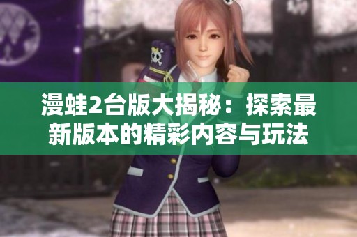 漫蛙2台版大揭秘：探索最新版本的精彩内容与玩法