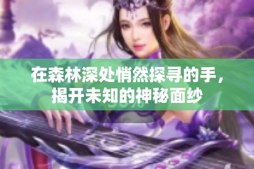 在森林深处悄然探寻的手，揭开未知的神秘面纱