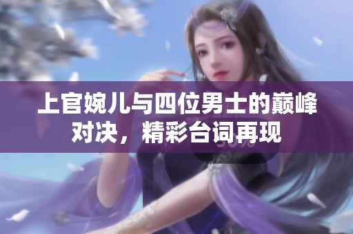 上官婉儿与四位男士的巅峰对决，精彩台词再现